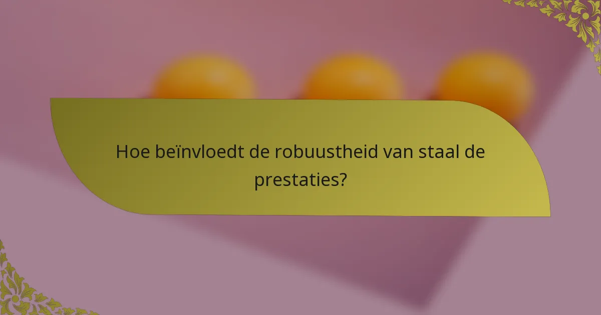 Hoe beïnvloedt de robuustheid van staal de prestaties?
