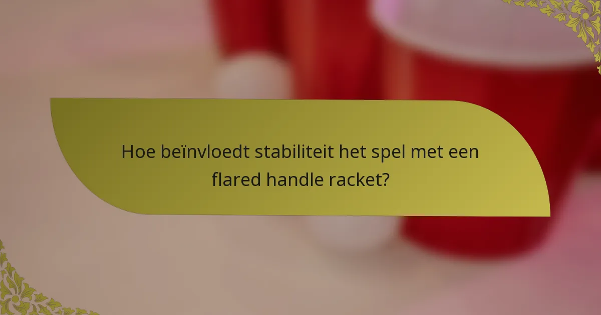 Hoe beïnvloedt stabiliteit het spel met een flared handle racket?