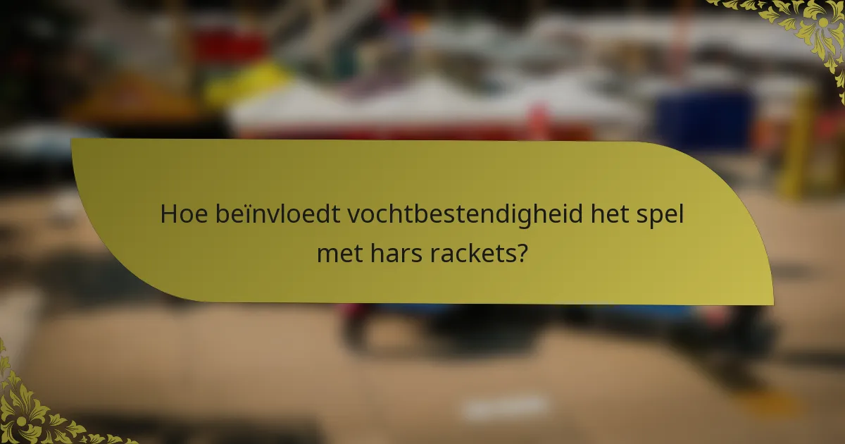 Hoe beïnvloedt vochtbestendigheid het spel met hars rackets?