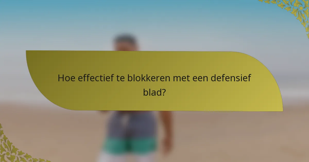 Hoe effectief te blokkeren met een defensief blad?