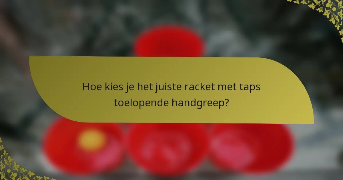 Hoe kies je het juiste racket met taps toelopende handgreep?