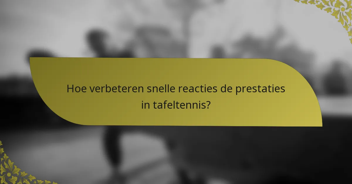 Hoe verbeteren snelle reacties de prestaties in tafeltennis?