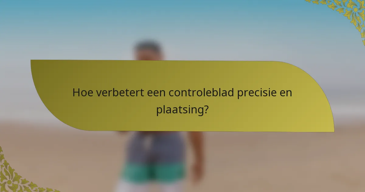 Hoe verbetert een controleblad precisie en plaatsing?