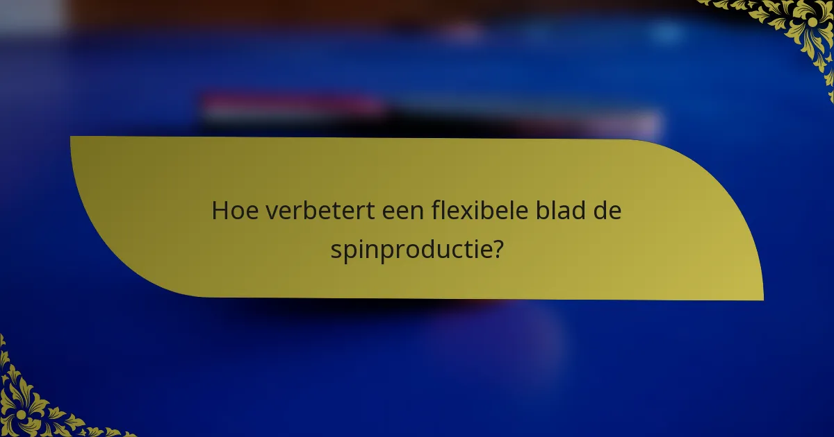 Hoe verbetert een flexibele blad de spinproductie?