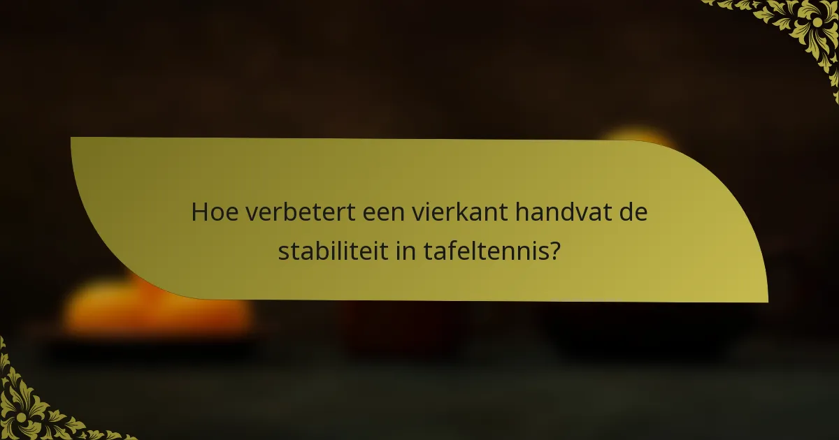 Hoe verbetert een vierkant handvat de stabiliteit in tafeltennis?