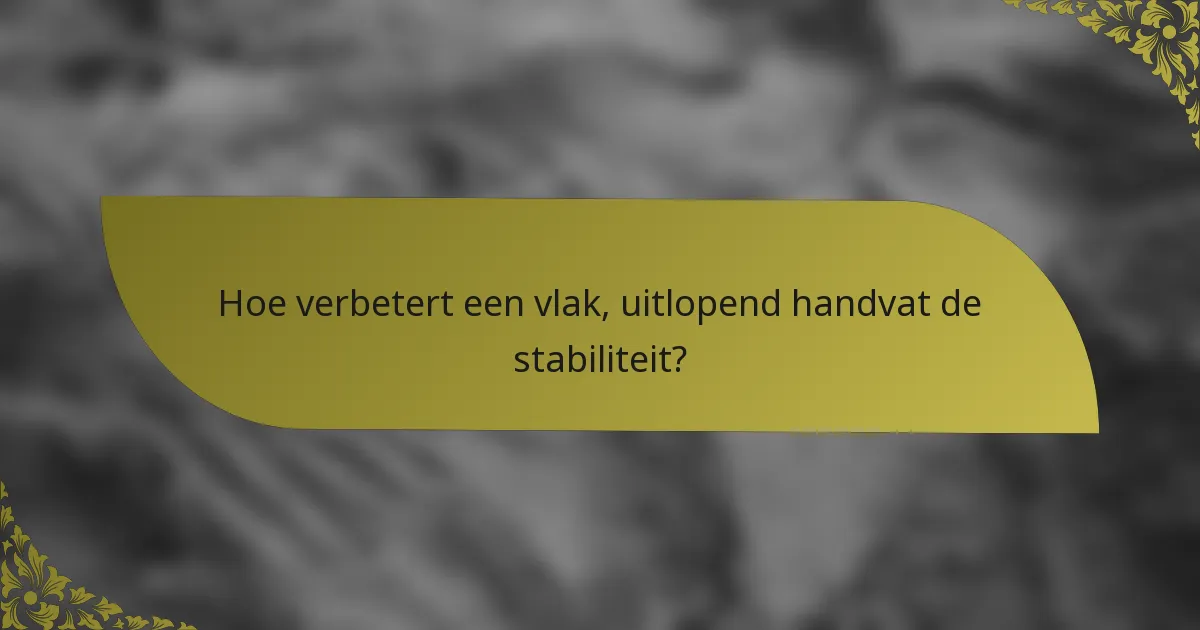Hoe verbetert een vlak, uitlopend handvat de stabiliteit?