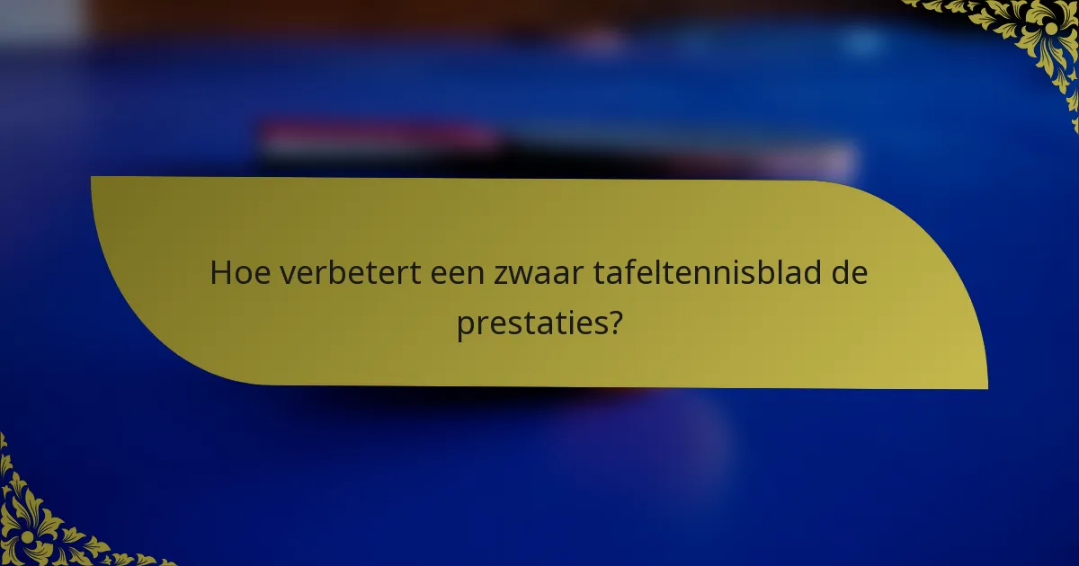 Hoe verbetert een zwaar tafeltennisblad de prestaties?