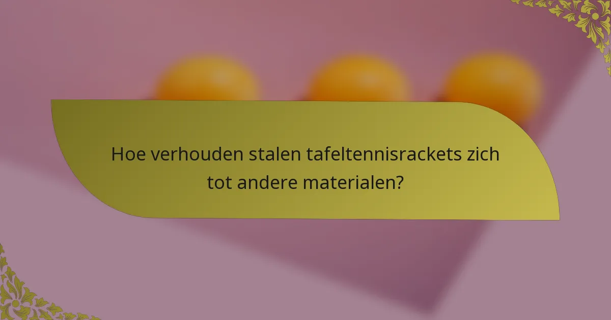 Hoe verhouden stalen tafeltennisrackets zich tot andere materialen?