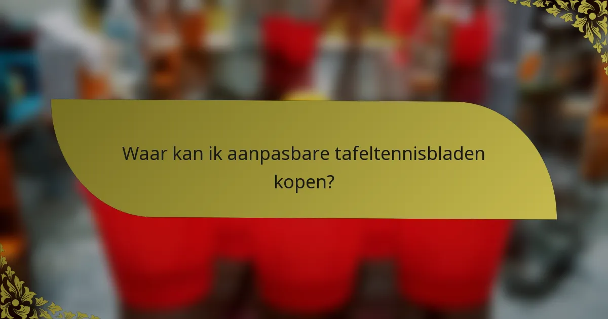 Waar kan ik aanpasbare tafeltennisbladen kopen?
