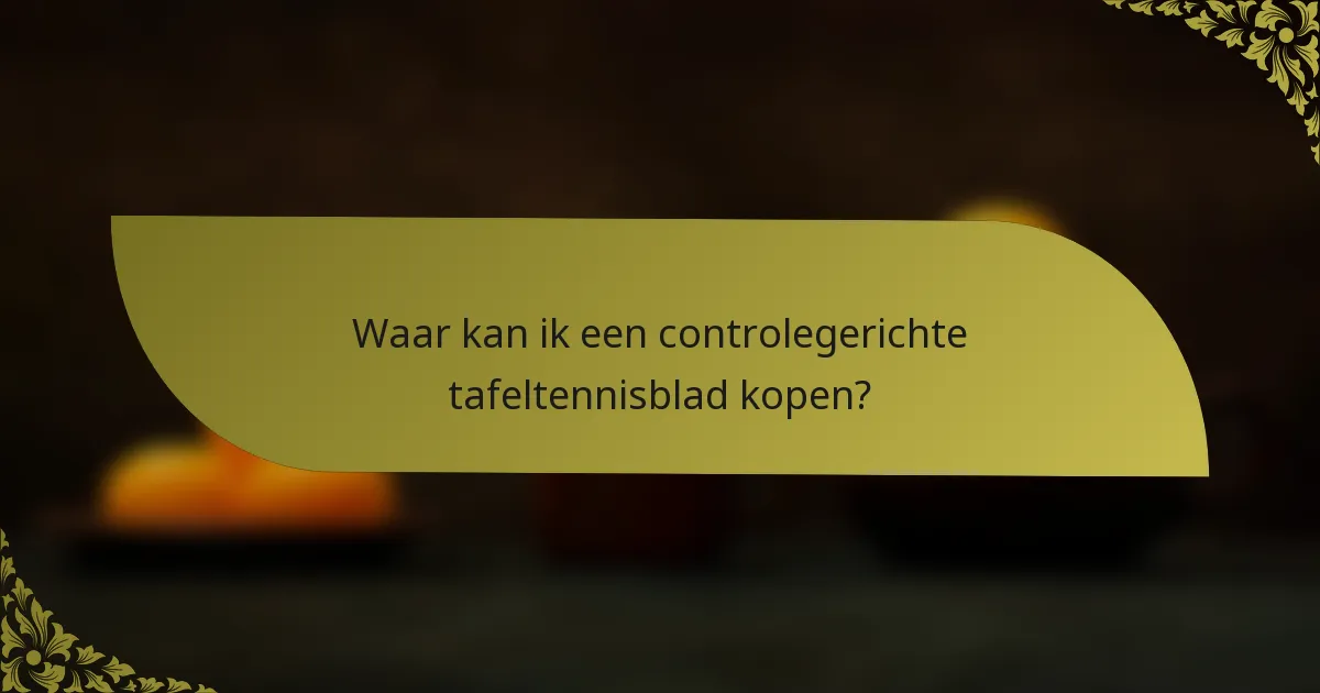 Waar kan ik een controlegerichte tafeltennisblad kopen?