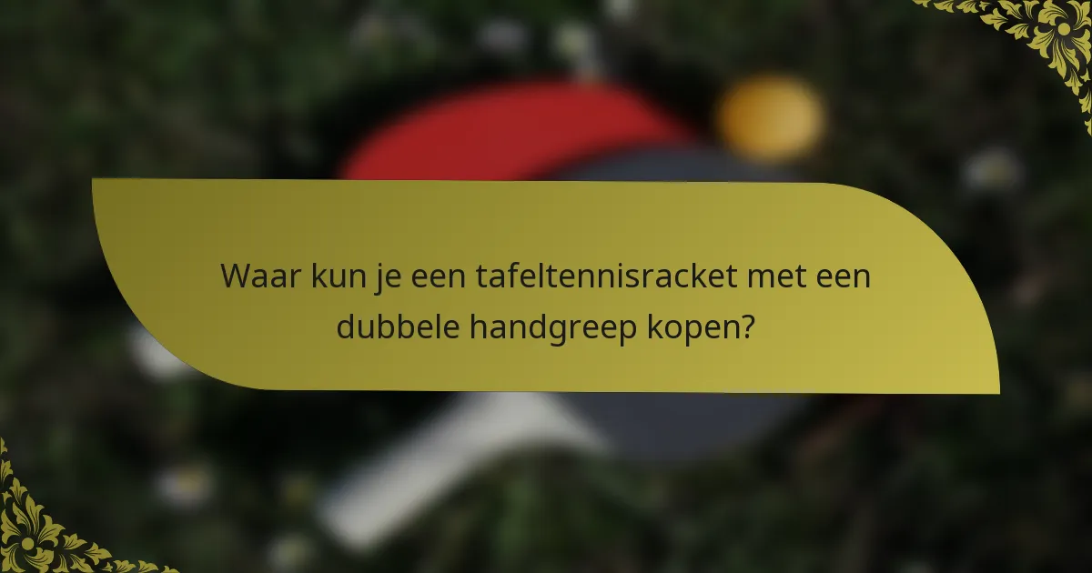 Waar kun je een tafeltennisracket met een dubbele handgreep kopen?