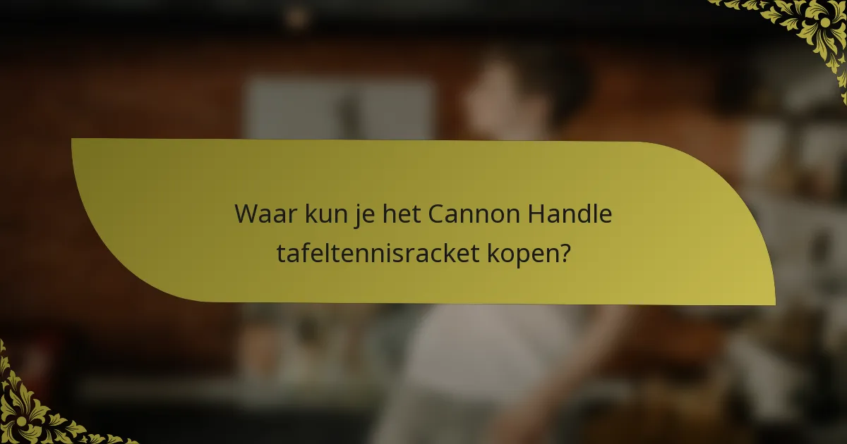 Waar kun je het Cannon Handle tafeltennisracket kopen?