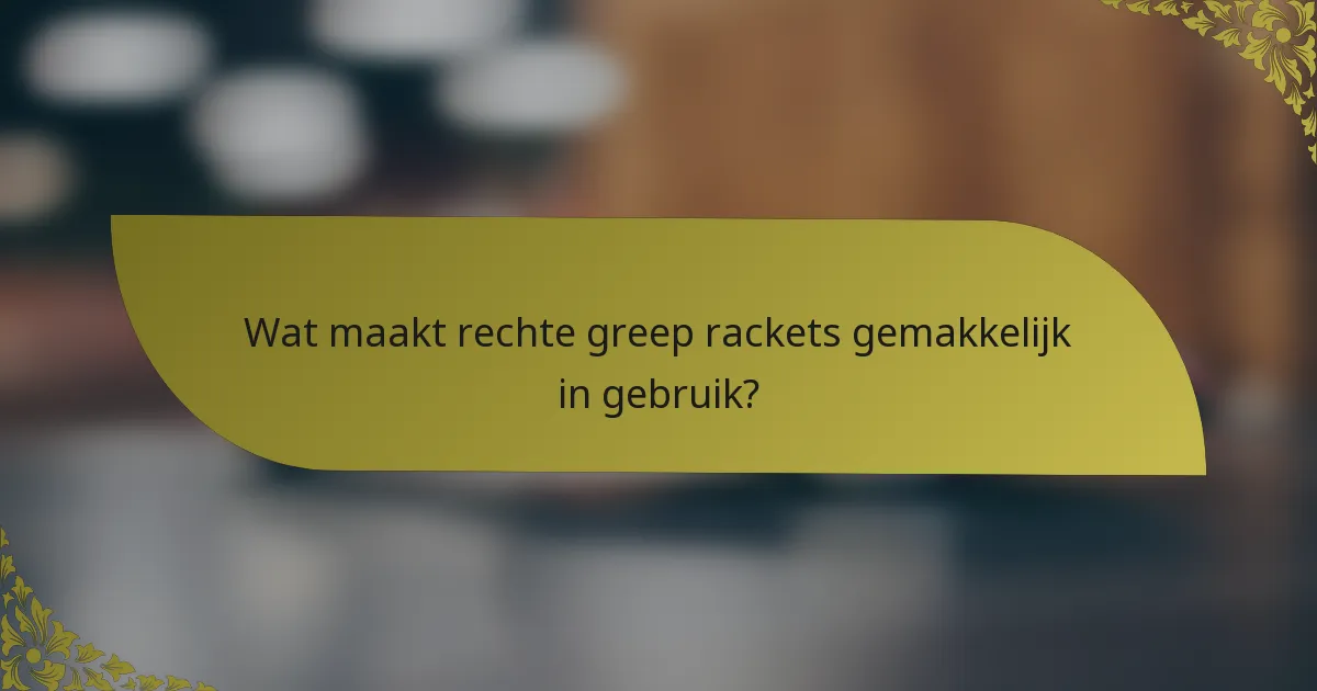 Wat maakt rechte greep rackets gemakkelijk in gebruik?