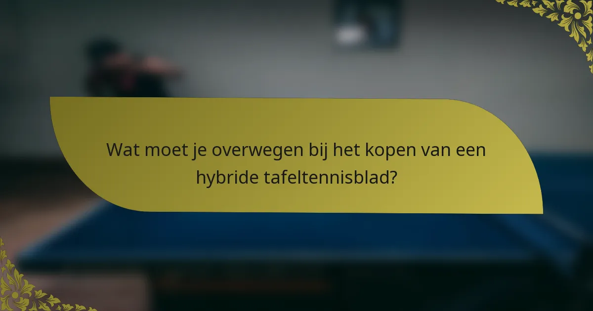 Wat moet je overwegen bij het kopen van een hybride tafeltennisblad?