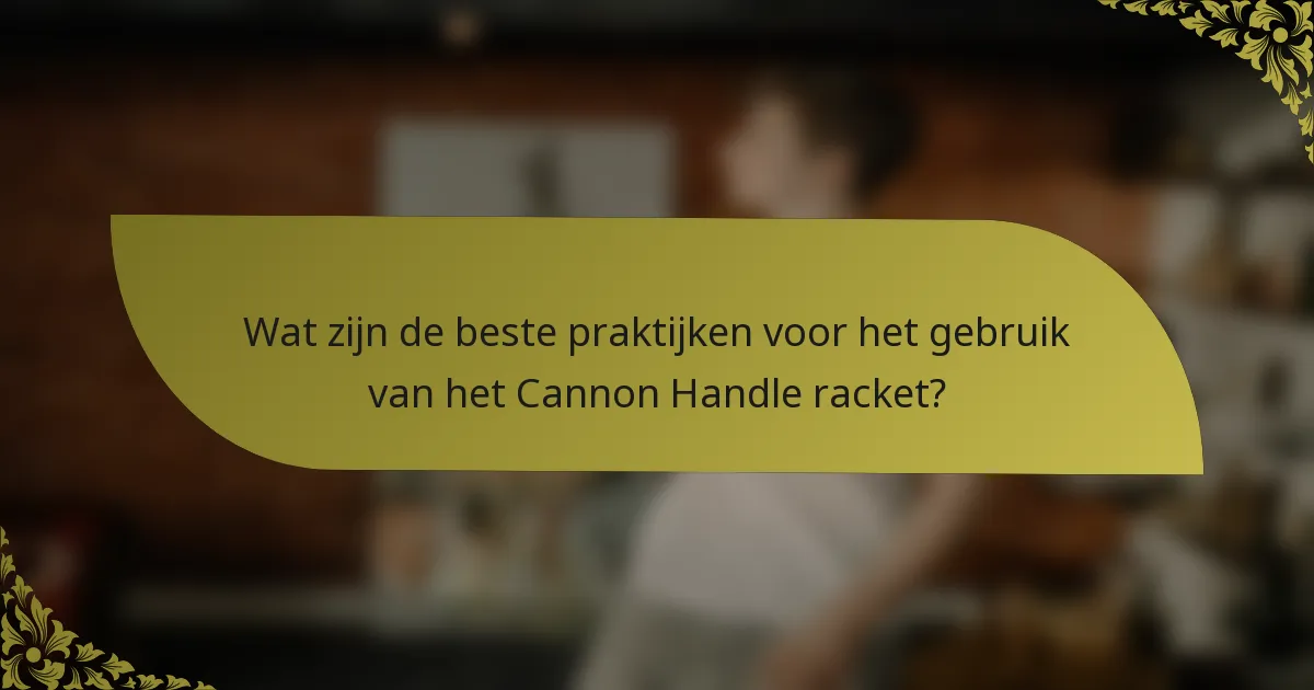 Wat zijn de beste praktijken voor het gebruik van het Cannon Handle racket?