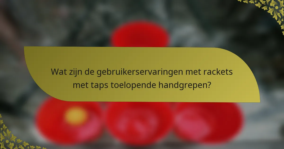 Wat zijn de gebruikerservaringen met rackets met taps toelopende handgrepen?