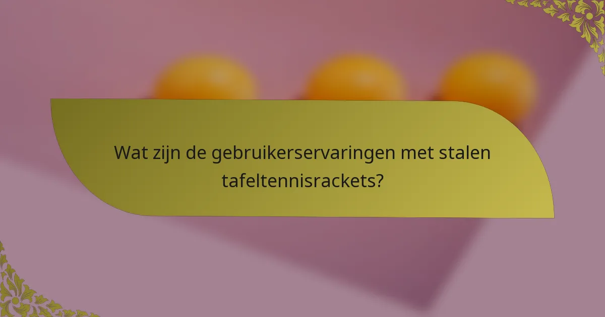 Wat zijn de gebruikerservaringen met stalen tafeltennisrackets?