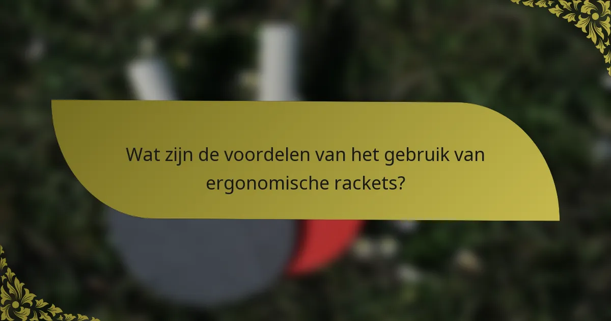 Wat zijn de voordelen van het gebruik van ergonomische rackets?