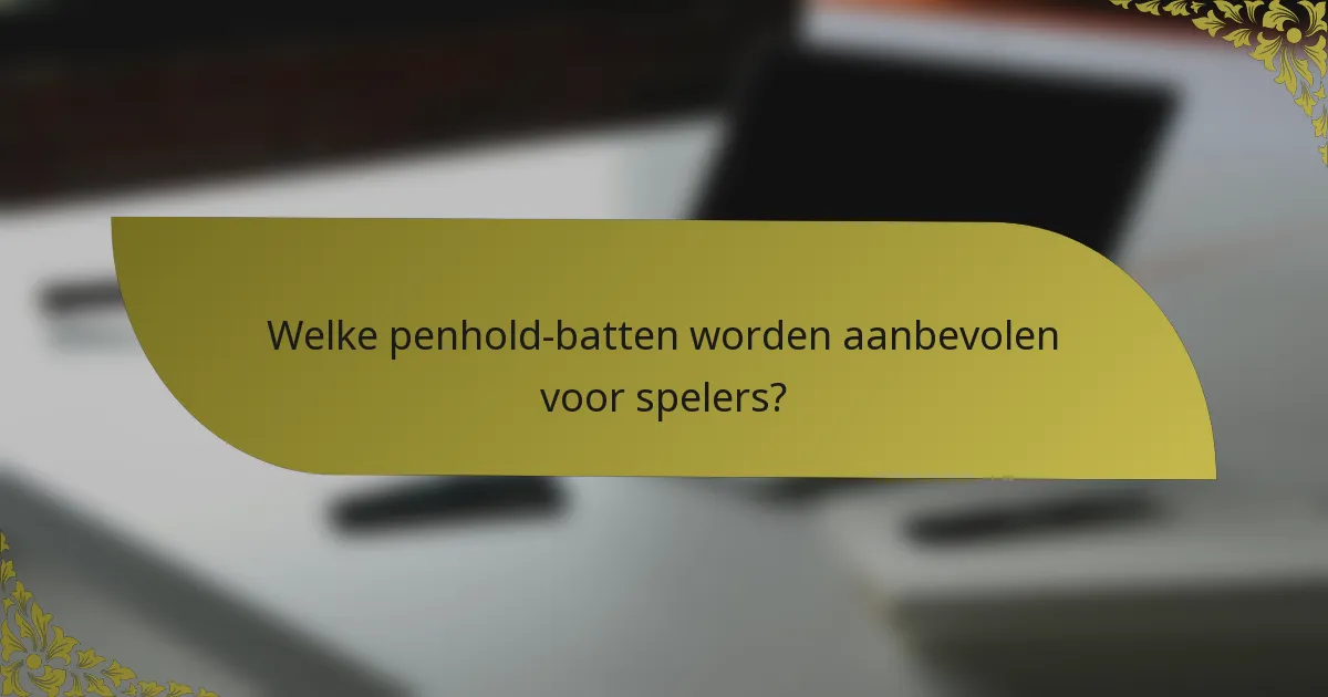 Welke penhold-batten worden aanbevolen voor spelers?