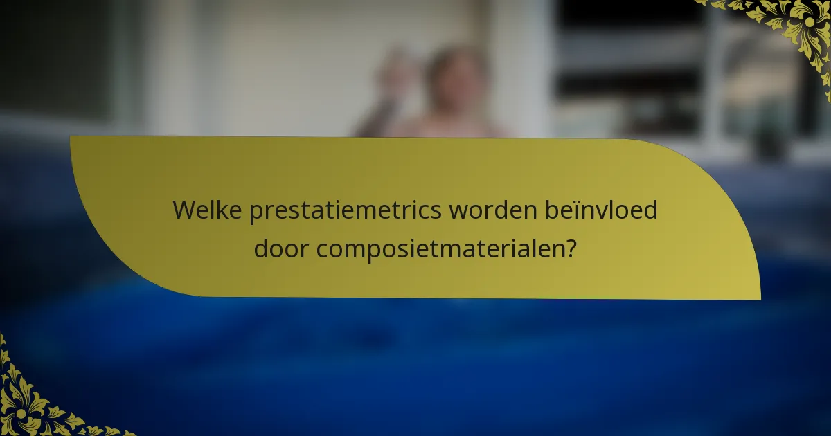 Welke prestatiemetrics worden beïnvloed door composietmaterialen?