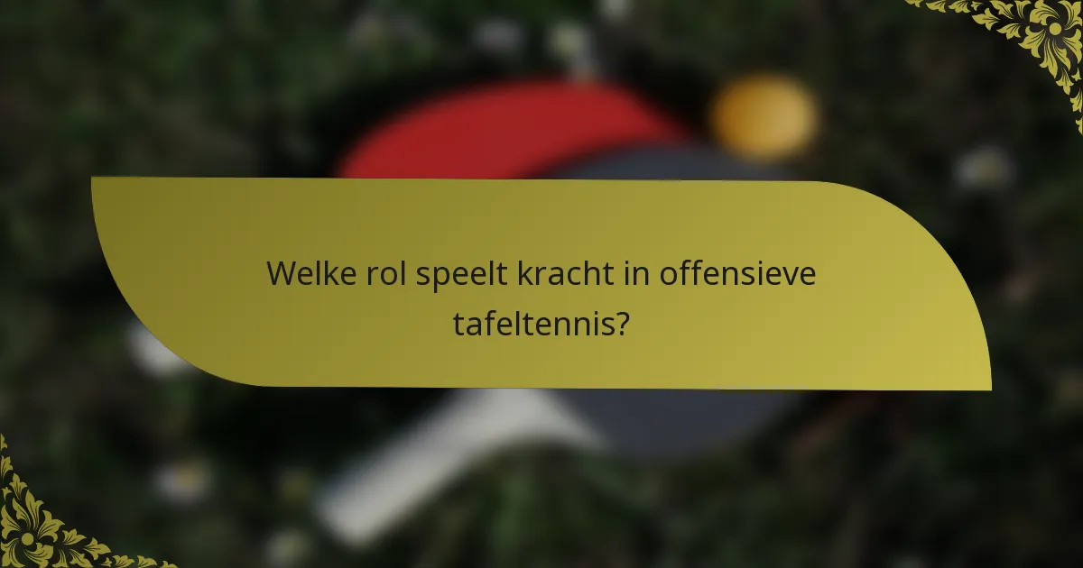 Welke rol speelt kracht in offensieve tafeltennis?