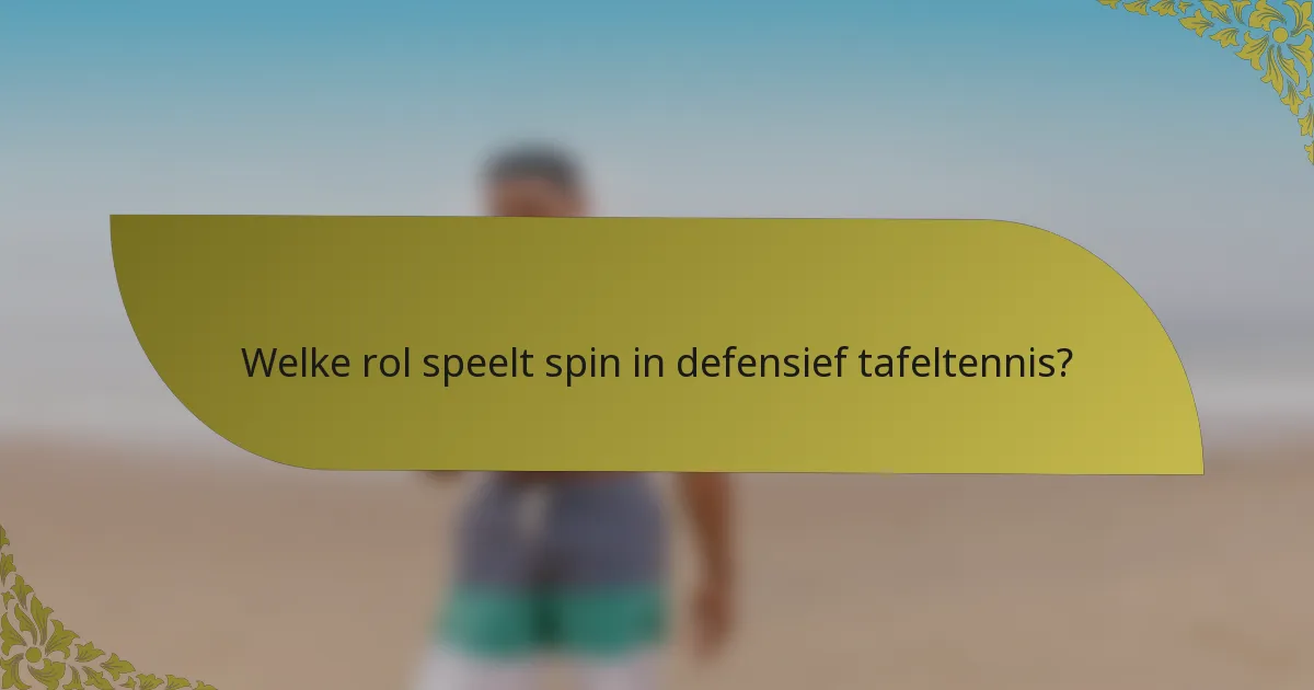Welke rol speelt spin in defensief tafeltennis?