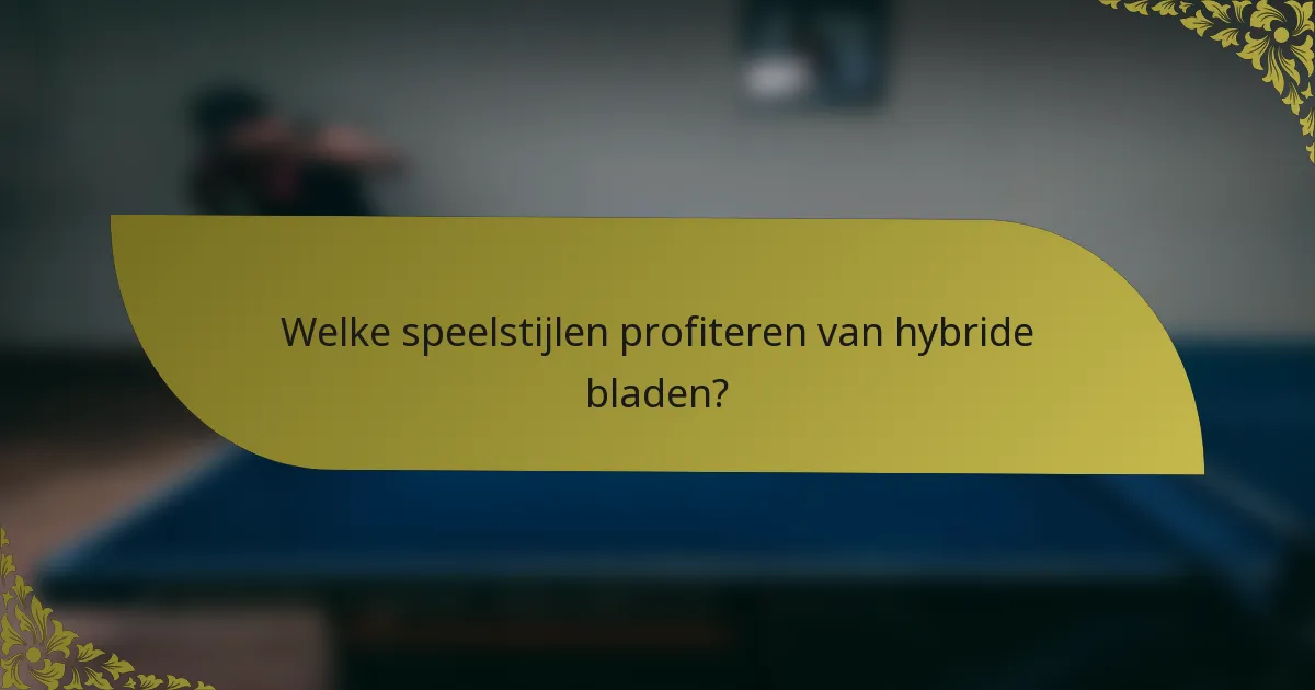 Welke speelstijlen profiteren van hybride bladen?
